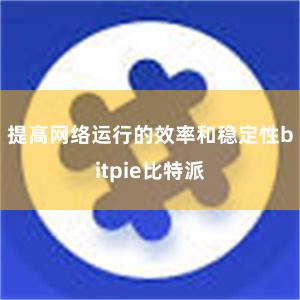 提高网络运行的效率和稳定性bitpie比特派